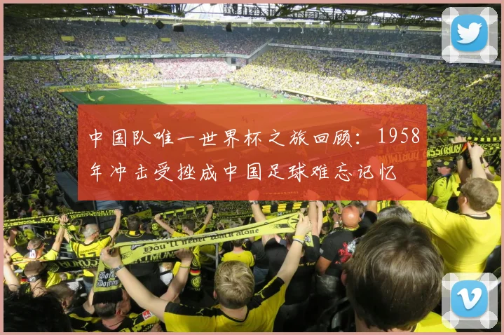 中国队唯一世界杯之旅回顾:1958年冲击受挫成中国足球难忘记忆