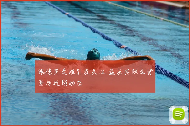 佩德罗是谁引发关注 盘点其职业背景与近期动态