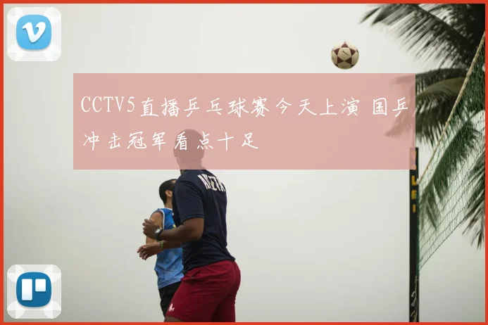 CCTV5直播乒乓球赛今天上演 国乒冲击冠军看点十足