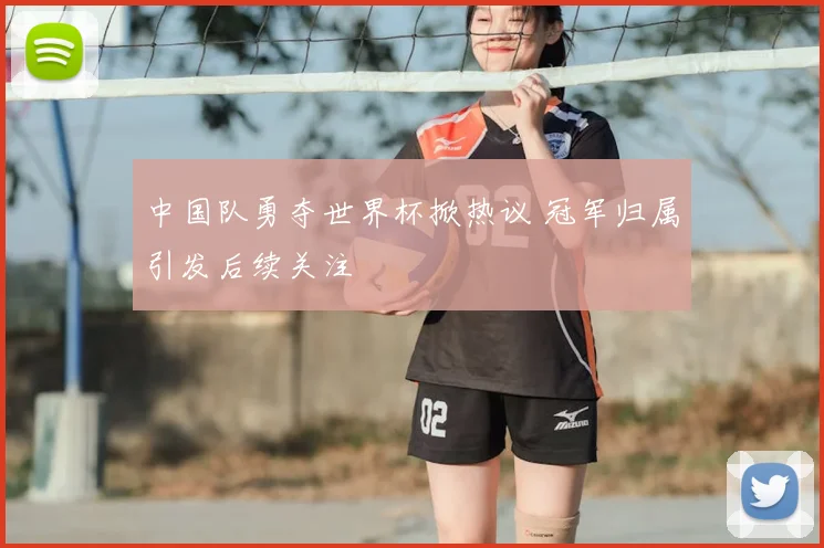 中国队勇夺世界杯掀热议 冠军归属引发后续关注